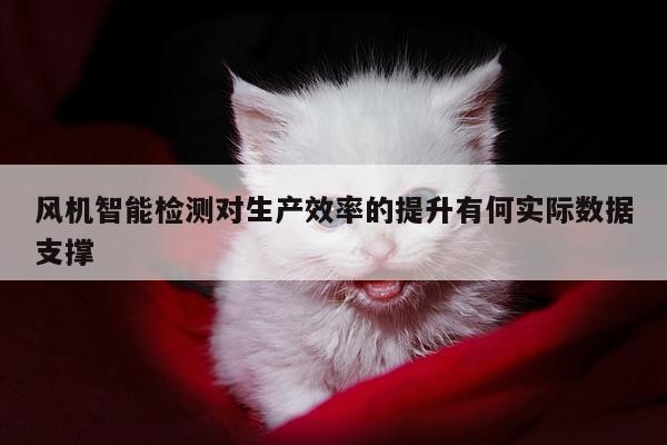 风机智能检测对生产效率的提升有何实际数据支撑