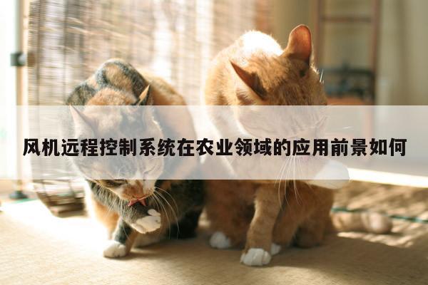 风机远程控制系统在农业领域的应用前景如何