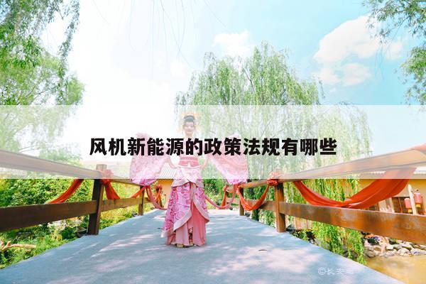 风机新能源的政策法规有哪些