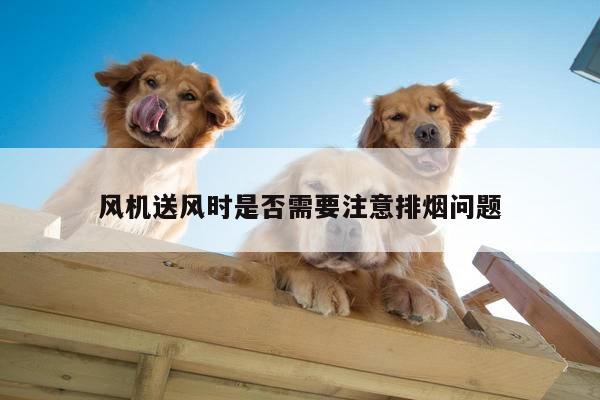 风机送风时是否需要注意排烟问题