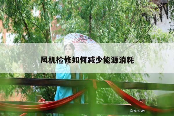 风机检修如何减少能源消耗
