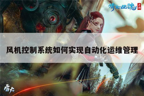 风机控制系统如何实现自动化运维管理