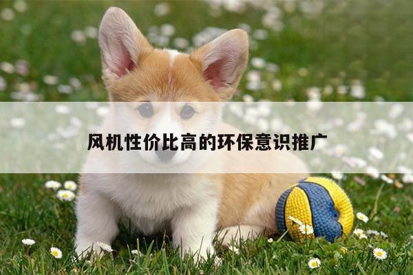 风机性价比高的环保意识推广