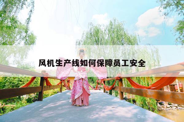 风机生产线如何保障员工安全