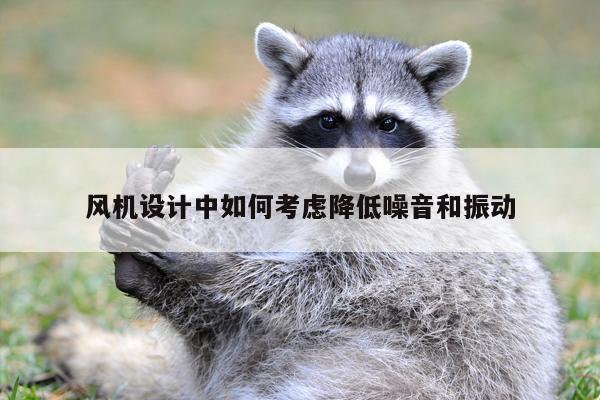风机设计中如何考虑降低噪音和振动