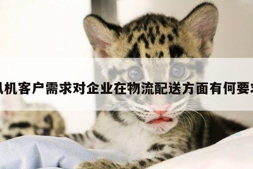 风机客户需求对企业在物流配送方面有何要求